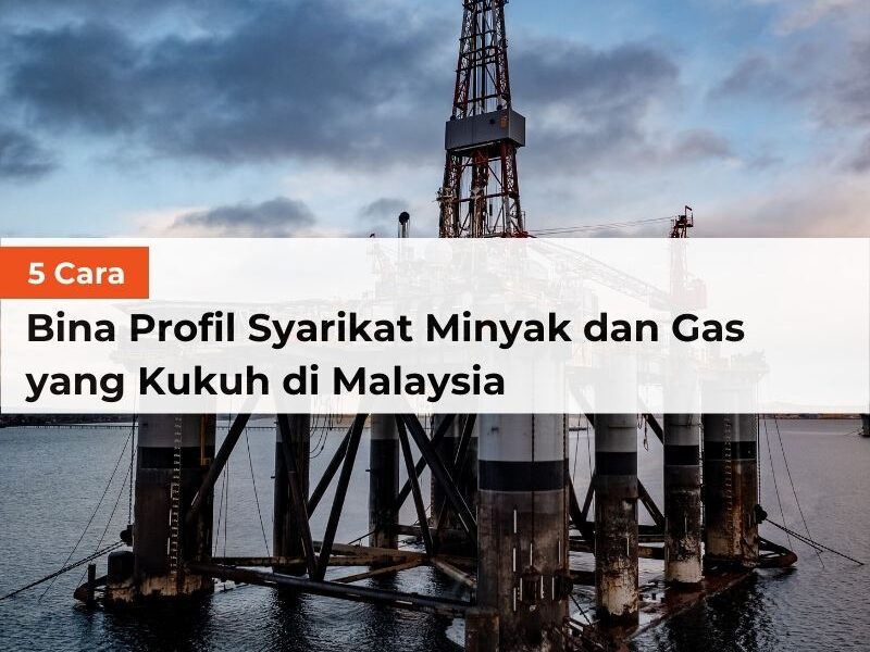 5 Cara Bina Profil Syarikat Minyak dan Gas yang Kukuh di Malaysia